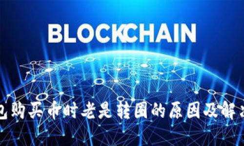 TP钱包购买币时老是转圈的原因及解决方法