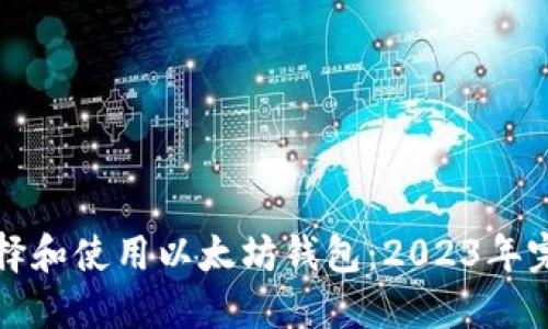 如何选择和使用以太坊钱包：2023年完整指南