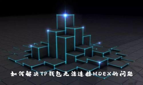 如何解决TP钱包无法连接MDEX的问题