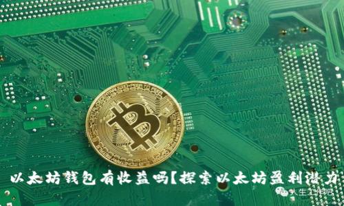 以太坊钱包有收益吗？探索以太坊盈利潜力