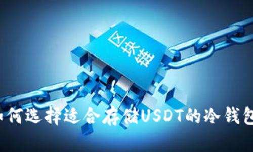 如何选择适合存储USDT的冷钱包？