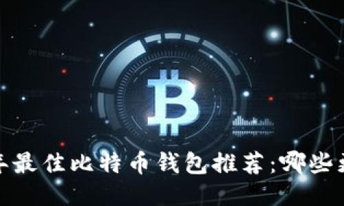 2023年最佳比特币钱包推荐：哪些更好用？