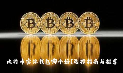 比特币实体钱包哪个好？选择指南与推荐