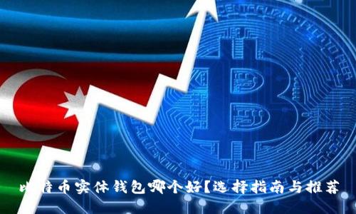 比特币实体钱包哪个好？选择指南与推荐
