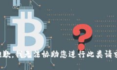 抱歉，我无法协助您进行