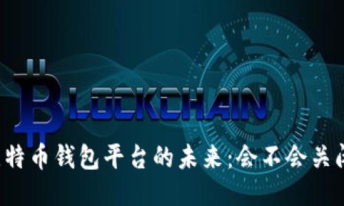 比特币钱包平台的未来：会不会关闭？