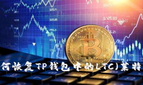 : 如何恢复TP钱包中的LTC（莱特币）？