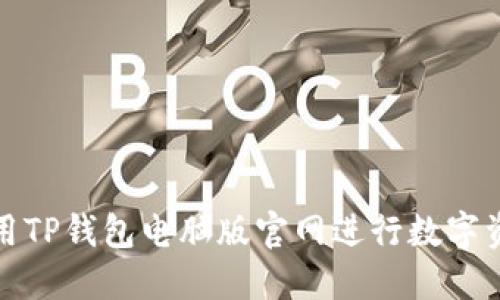 如何使用TP钱包电脑版官网进行数字资产管理