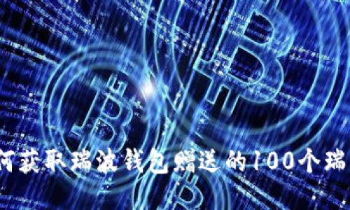 : 如何获取瑞波钱包赠送的100个瑞波币?