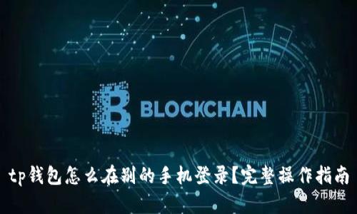 tp钱包怎么在别的手机登录？完整操作指南