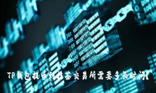 TP钱包提币到抹茶交易所需要多长时间？