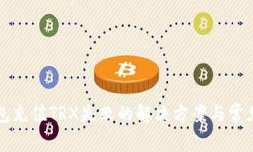 比特派钱包充值TRX失败的解决方案与常见问题解析