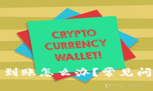 TP钱包转账未到账怎么办？常见问题与解决方案