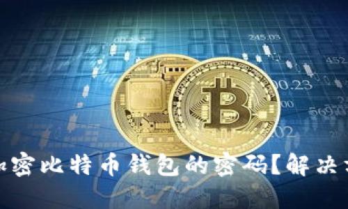 如何找回加密比特币钱包的密码？解决方案和建议