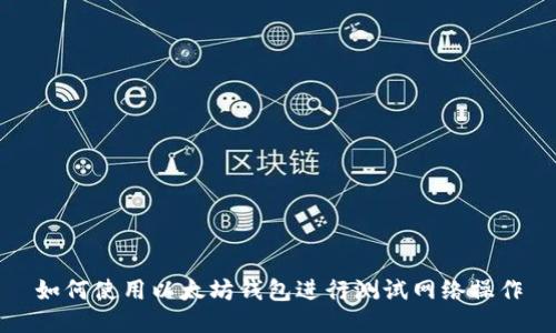 如何使用以太坊钱包进行测试网络操作