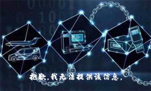 抱歉，我无法提供该信息。