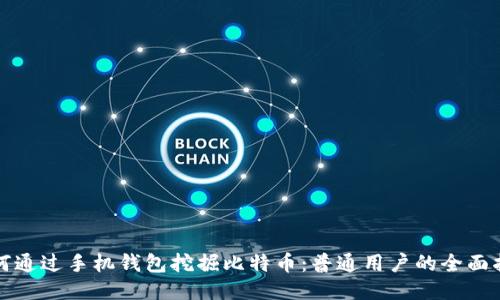 如何通过手机钱包挖掘比特币：普通用户的全面指南