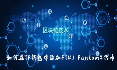  如何在TP钱包中添加FTM（ Fantom）代币