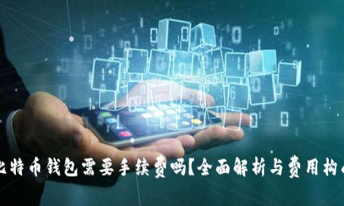 比特币钱包需要手续费吗？全面解析与费用构成