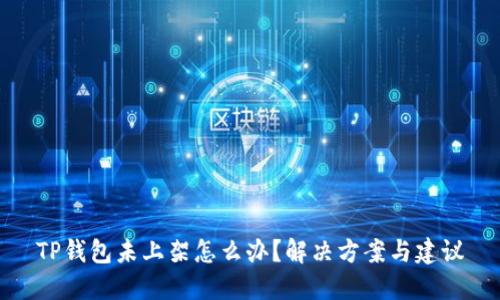 TP钱包未上架怎么办？解决方案与建议