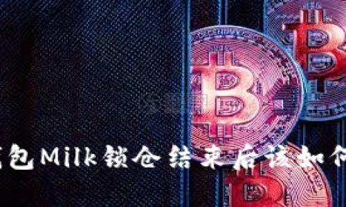 : TP钱包Milk锁仓结束后该如何操作？