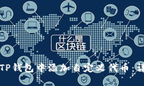 如何在TP钱包中添加自定义代币：详细指南
