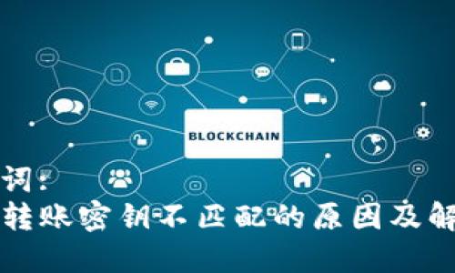 和关键词:
TP钱包转账密钥不匹配的原因及解决方法