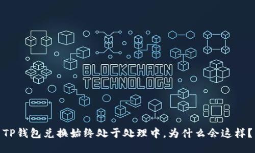 TP钱包兑换始终处于处理中，为什么会这样？