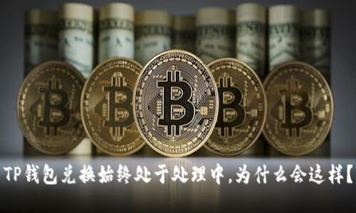 TP钱包兑换始终处于处理中，为什么会这样？