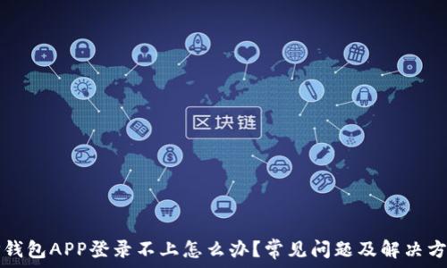   
TP钱包APP登录不上怎么办？常见问题及解决方法