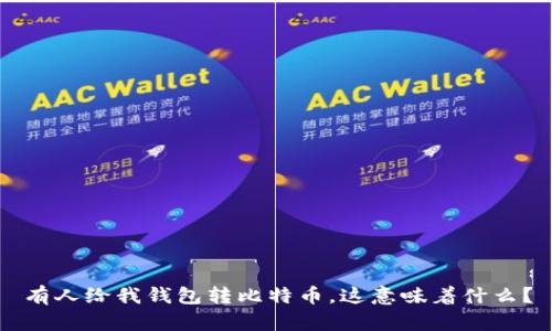 有人给我钱包转比特币，这意味着什么？