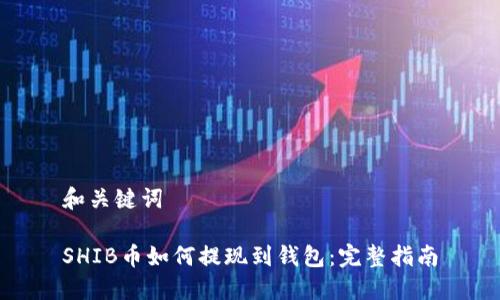 和关键词

SHIB币如何提现到钱包：完整指南