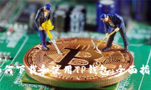 如何下载和使用TP钱包：全面指南