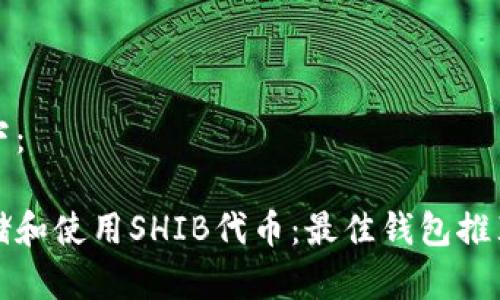 和关键词如下：

如何安全存储和使用SHIB代币：最佳钱包推荐与使用指南