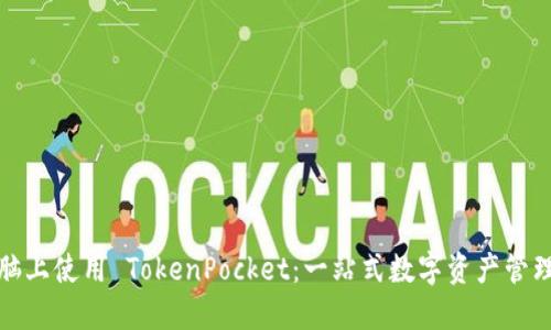 如何在电脑上使用 TokenPocket：一站式数字资产管理解决方案