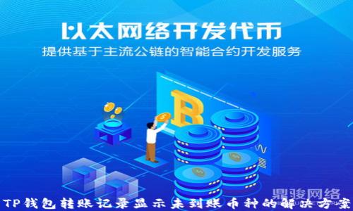 
TP钱包转账记录显示未到账币种的解决方案