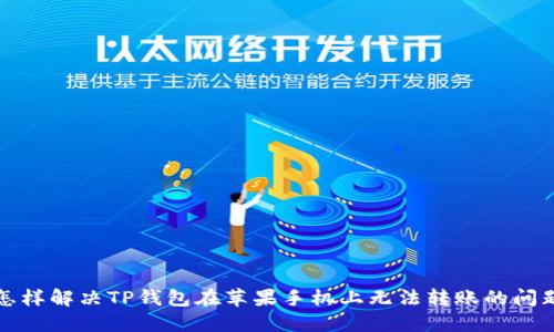 怎样解决TP钱包在苹果手机上无法转账的问题
