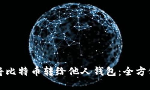 如何将比特币转给他人钱包：全方位指导