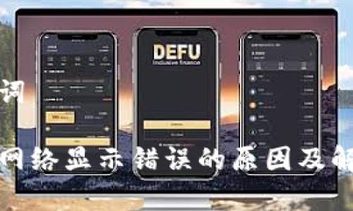 和关键词

tp钱包网络显示错误的原因及解决方案
