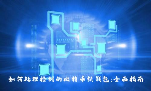 如何处理捡到的比特币纸钱包：全面指南