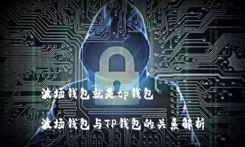 波场钱包就是tp钱包

波场钱包与TP钱包的关系解析