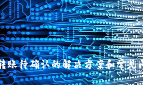 TP钱包转账待确认的解决方案和常见问题解析