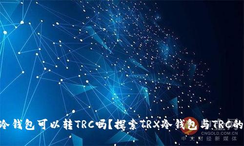 TRX冷钱包可以转TRC吗？探索TRX冷钱包与TRC的关系
