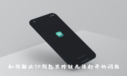 如何解决TP钱包里跨链无法打开的问题