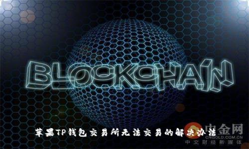 苹果TP钱包交易所无法交易的解决办法