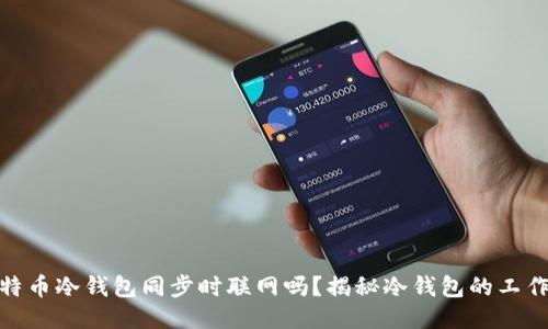 : 比特币冷钱包同步时联网吗？揭秘冷钱包的工作原理