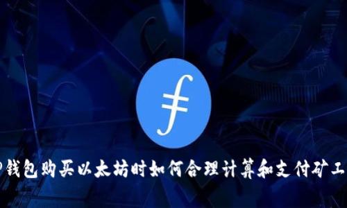 TP钱包购买以太坊时如何合理计算和支付矿工费