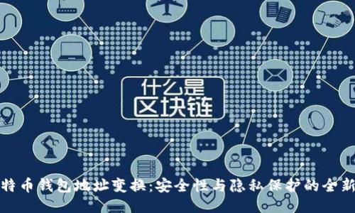 : 比特币钱包地址变换：安全性与隐私保护的全新探索