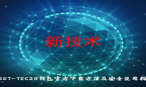 USDT-TRC20钱包官方下载方法及安全使用指南