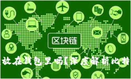 比特币应该放在钱包里吗？深度解析比特币存储选择